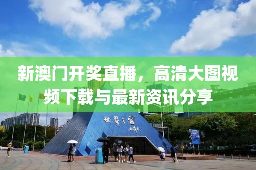 新澳门开奖直播，高清大图视频下载与最新资讯分享