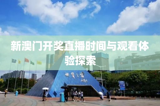 新澳门开奖直播时间与观看体验探索