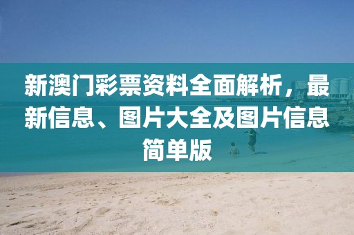 新澳门彩票资料全面解析，最新信息、图片大全及图片信息简单版