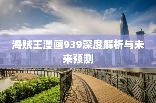 海贼王漫画939深度解析与未来预测