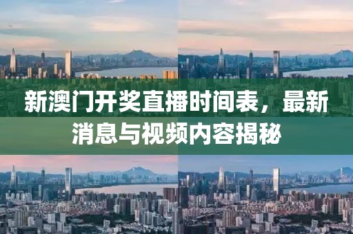 新澳门开奖直播时间表，最新消息与视频内容揭秘