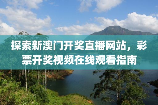 探索新澳门开奖直播网站，彩票开奖视频在线观看指南