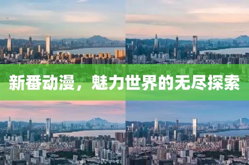 新番动漫，魅力世界的无尽探索