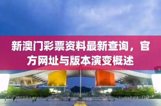 新澳门彩票资料最新查询，官方网址与版本演变概述