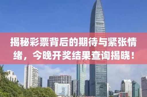 揭秘彩票背后的期待与紧张情绪，今晚开奖结果查询揭晓！