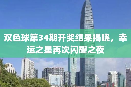双色球第34期开奖结果揭晓，幸运之星再次闪耀之夜