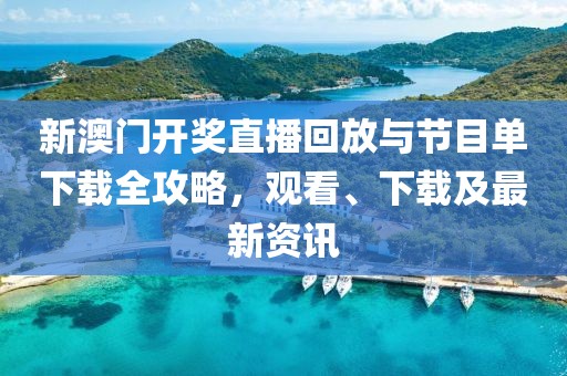 新澳门开奖直播回放与节目单下载全攻略，观看、下载及最新资讯