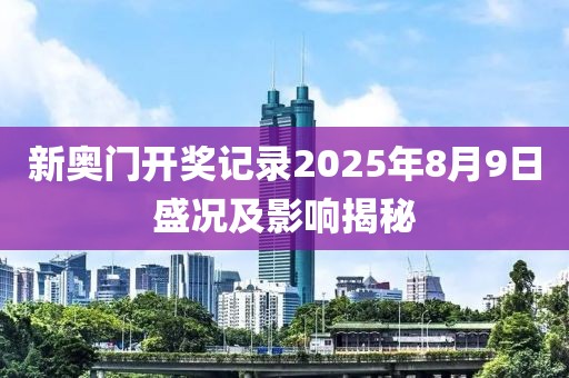 新奥门开奖记录2025年8月9日盛况及影响揭秘