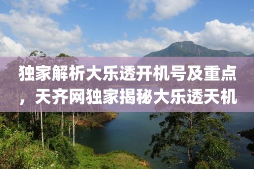 独家解析大乐透开机号及重点，天齐网独家揭秘大乐透天机