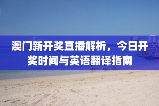 澳门新开奖直播解析，今日开奖时间与英语翻译指南