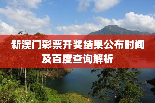新澳门彩票开奖结果公布时间及百度查询解析
