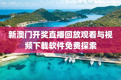 新澳门开奖直播回放观看与视频下载软件免费探索