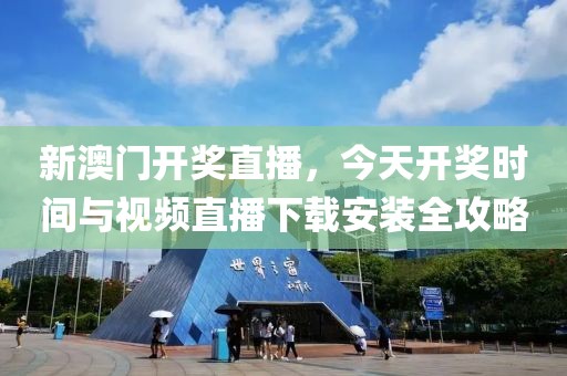 新澳门开奖直播，今天开奖时间与视频直播下载安装全攻略