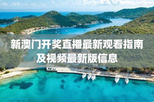 新澳门开奖直播最新观看指南及视频最新版信息