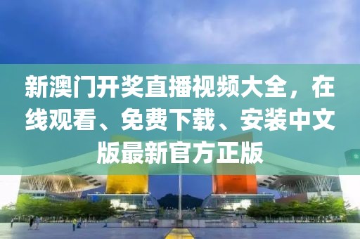 新澳门开奖直播视频大全，在线观看、免费下载、安装中文版最新官方正版
