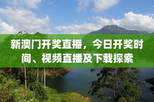 新澳门开奖直播，今日开奖时间、视频直播及下载探索