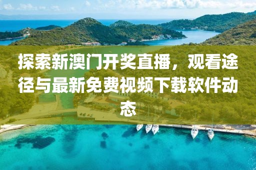 探索新澳门开奖直播，观看途径与最新免费视频下载软件动态