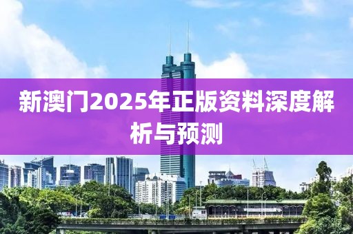新澳门2025年正版资料深度解析与预测