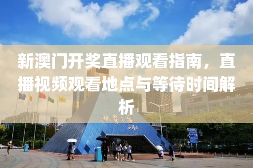 新澳门开奖直播观看指南，直播视频观看地点与等待时间解析