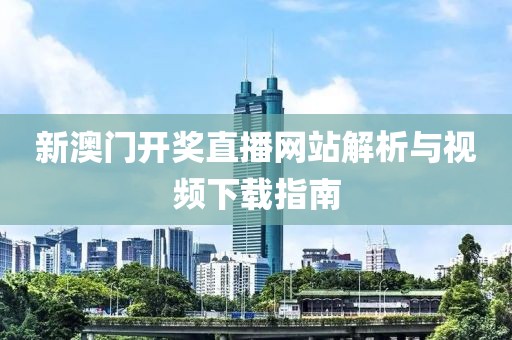 新澳门开奖直播网站解析与视频下载指南