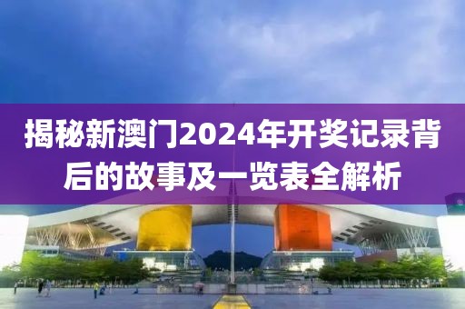 揭秘新澳门2024年开奖记录背后的故事及一览表全解析