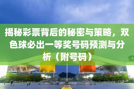 揭秘彩票背后的秘密与策略，双色球必出一等奖号码预测与分析（附号码）