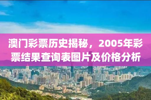 澳门彩票历史揭秘，2005年彩票结果查询表图片及价格分析