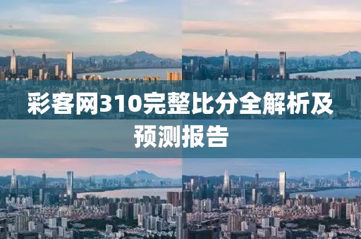彩客网310完整比分全解析及预测报告