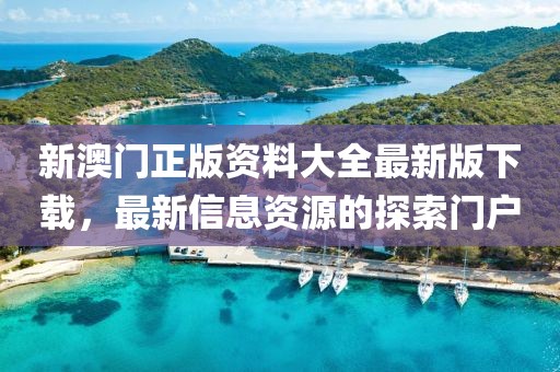 新澳门正版资料大全最新版下载，最新信息资源的探索门户