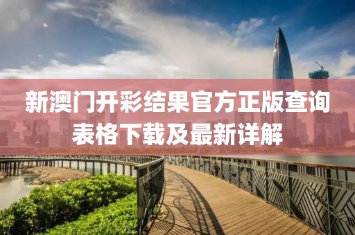 新澳门开彩结果官方正版查询表格下载及最新详解