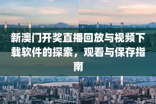 新澳门开奖直播回放与视频下载软件的探索，观看与保存指南