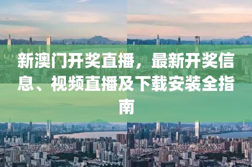 新澳门开奖直播，最新开奖信息、视频直播及下载安装全指南