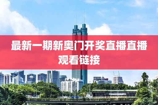 最新一期新奥门开奖直播直播观看链接