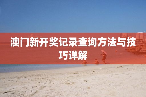 澳门新开奖记录查询方法与技巧详解