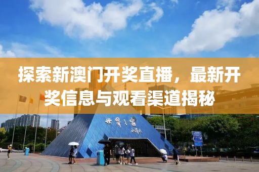 探索新澳门开奖直播，最新开奖信息与观看渠道揭秘