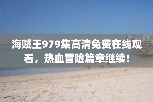 海贼王979集高清免费在线观看，热血冒险篇章继续！