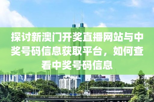 探讨新澳门开奖直播网站与中奖号码信息获取平台，如何查看中奖号码信息