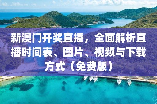 新澳门开奖直播，全面解析直播时间表、图片、视频与下载方式（免费版）