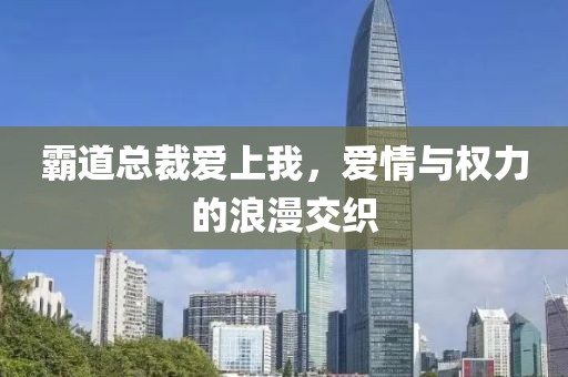 霸道总裁爱上我，爱情与权力的浪漫交织
