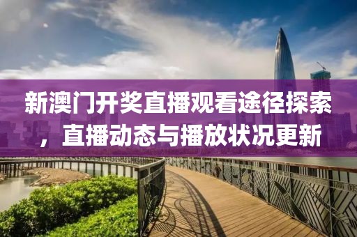 新澳门开奖直播观看途径探索，直播动态与播放状况更新