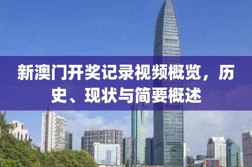 新澳门开奖记录视频概览，历史、现状与简要概述