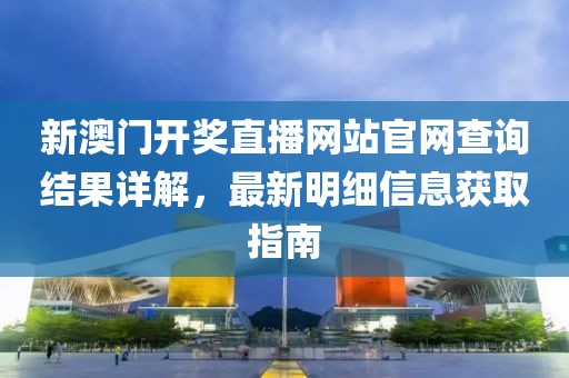 新澳门开奖直播网站官网查询结果详解，最新明细信息获取指南