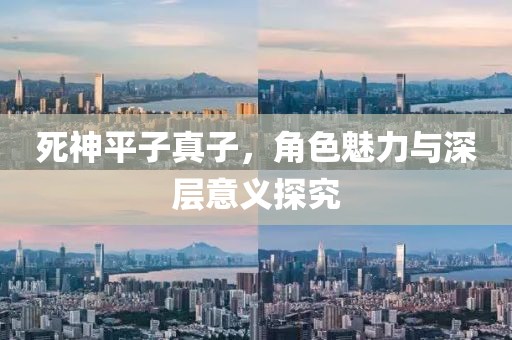 死神平子真子，角色魅力与深层意义探究