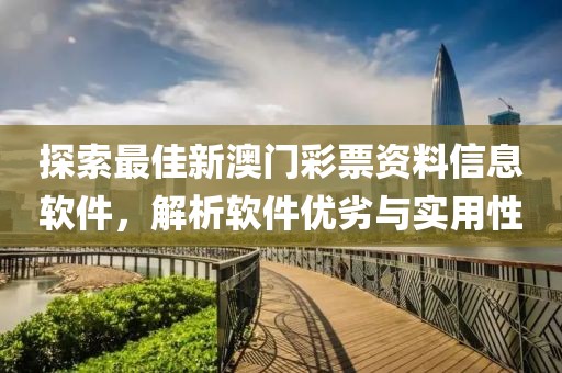 探索最佳新澳门彩票资料信息软件，解析软件优劣与实用性