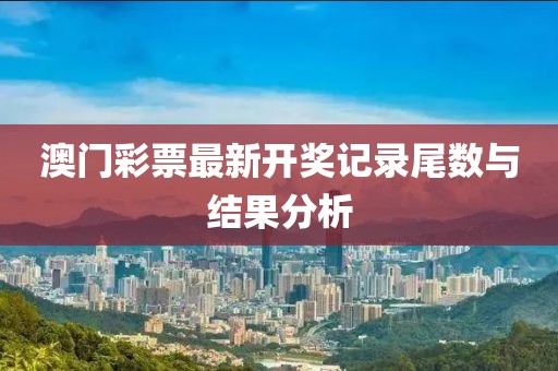 澳门彩票最新开奖记录尾数与结果分析
