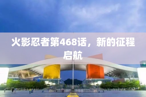 火影忍者第468话，新的征程启航