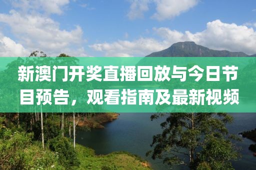 新澳门开奖直播回放与今日节目预告，观看指南及最新视频