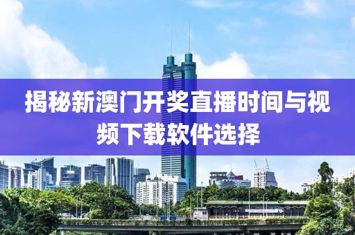 揭秘新澳门开奖直播时间与视频下载软件选择