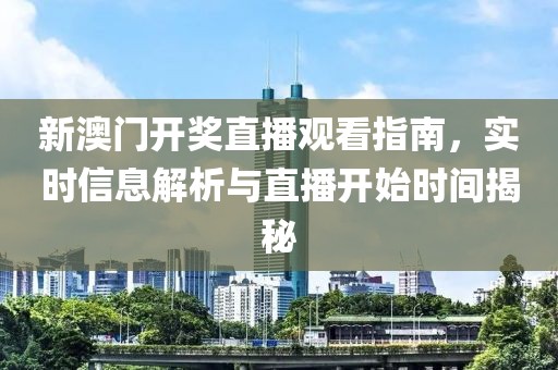 新澳门开奖直播观看指南，实时信息解析与直播开始时间揭秘