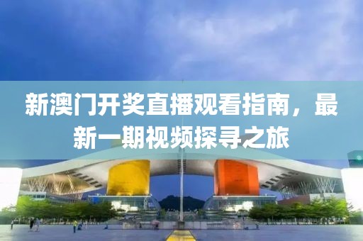 新澳门开奖直播观看指南，最新一期视频探寻之旅